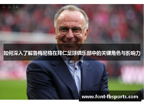 如何深入了解鲁梅尼格在拜仁足球俱乐部中的关键角色与影响力