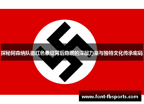 探秘阿森纳队徽红色象征背后隐藏的深层力量与独特文化传承密码 探秘阿森纳队徽红色象征背后隐藏的深层力量与独特文化传承密码