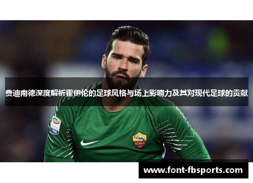 费迪南德深度解析霍伊伦的足球风格与场上影响力及其对现代足球的贡献 费迪南德深度解析霍伊伦的足球风格与场上影响力及其对现代足球的贡献