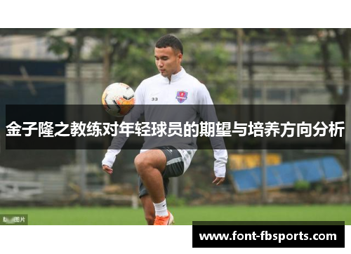 金子隆之教练对年轻球员的期望与培养方向分析