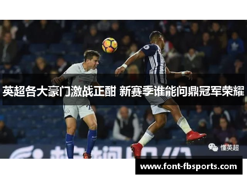英超各大豪门激战正酣 新赛季谁能问鼎冠军荣耀 英超各大豪门激战正酣 新赛季谁能问鼎冠军荣耀