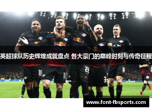 英超球队历史辉煌成就盘点 各大豪门的巅峰时刻与传奇征程 英超球队历史辉煌成就盘点 各大豪门的巅峰时刻与传奇征程