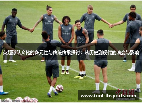 英超球队文化的多元性与传统传承探讨：从历史到现代的演变与影响