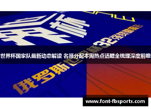 世界杯国家队最新动态解读 名额分配本周热点话题全梳理深度前瞻