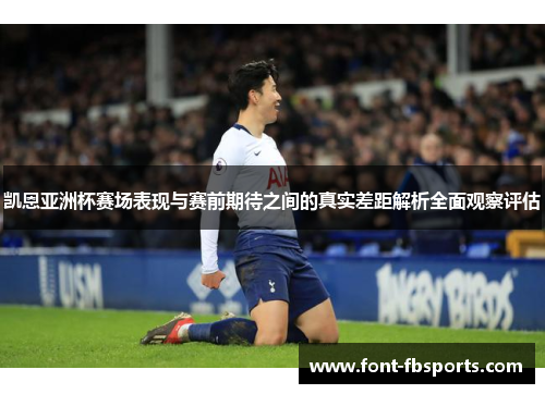 凯恩亚洲杯赛场表现与赛前期待之间的真实差距解析全面观察评估