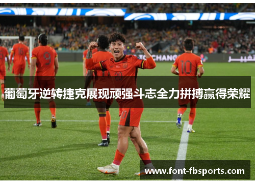葡萄牙逆转捷克展现顽强斗志全力拼搏赢得荣耀