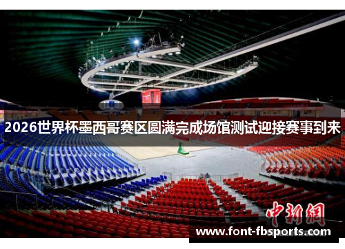 2026世界杯墨西哥赛区圆满完成场馆测试迎接赛事到来 2026世界杯墨西哥赛区圆满完成场馆测试迎接赛事到来