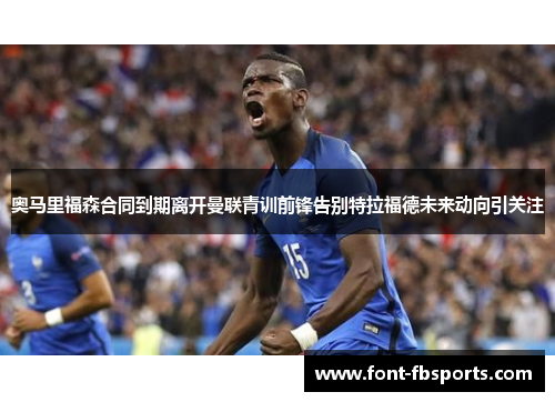 奥马里福森合同到期离开曼联青训前锋告别特拉福德未来动向引关注