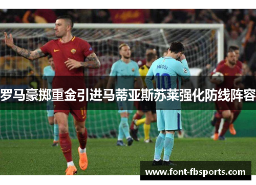 罗马豪掷重金引进马蒂亚斯苏莱强化防线阵容