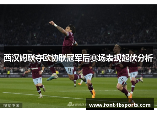 西汉姆联夺欧协联冠军后赛场表现起伏分析