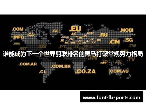 谁能成为下一个世界羽联排名的黑马打破常规势力格局