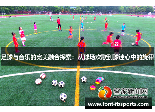 足球与音乐的完美融合探索:从球场欢歌到球迷心中的旋律 足球与音乐的完美融合探索:从球场欢歌到球迷心中的旋律