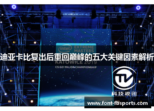 迪亚卡比复出后重回巅峰的五大关键因素解析 迪亚卡比复出后重回巅峰的五大关键因素解析