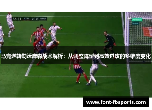 马竞逆转勒沃库森战术解析:从调整阵型到高效进攻的多维度变化 马竞逆转勒沃库森战术解析:从调整阵型到高效进攻的多维度变化
